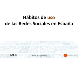 Hábitos de uso 
de las Redes Sociales en España 
#rrss #salamanca 
 