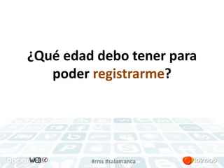 ¿Qué edad debo tener para 
poder registrarme? 
#rrss #salamanca 
 