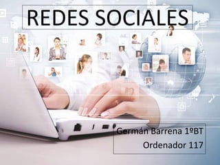 REDES SOCIALES 
Germán Barrena 1ºBT 
Ordenador 117 
 