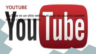 YOUTUBE 
YouTube es un sitio web en el cual los usuarios pueden 
subir y compartir vídeos. 
 