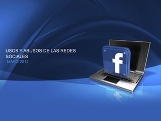 1 
Company Proprietary and Confidential Copyright Info Goes Here Just Like This 
USOS Y ABUSOS DE LAS REDES SOCIALES 
MAYO 2012 
 