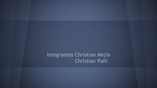 Integrantes Christian Mejía 
Christian Pañi 
 