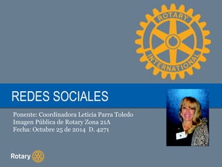 RREEDDEESS SSOOCCIIAALLEESS 
Ponente: Coordinadora Leticia Parra Toledo 
Imagen Pública de Rotary Zona 21A 
Fecha: Octubre 25 de 2014 D. 4271 
 