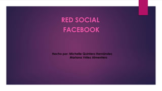 RED SOCIAL
FACEBOOK
Hecho por: Michelle Quintero Hernández
Mariana Vélez Almentero
 