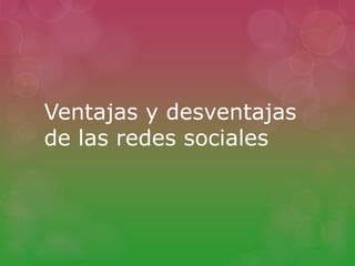 Ventajas y desventajas 
de las redes sociales 
 