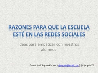 Ideas para empatizar con nuestros 
alumnos 
Daniel José Angulo Chover (djangulo@gmail.com) @djangulo72 
 