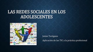 LAS REDES SOCIALES EN LOS 
ADOLESCENTES 
Jaime Turégano 
Aplicación de las TIC a la práctica profesional 
 