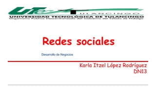Redes sociales 
Karla Itzel López Rodríguez 
DN13 
Desarrollo de Negocios 
 