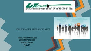 PRINCIPALES REDES SOCIALES 
Islas Cuellar Maria Jose 
José Raymundo 
Muñoz Islas. 
DN-13 
 