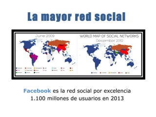 La mayor red social 
Facebook es la red social por excelencia 
1.100 millones de usuarios en 2013 
 