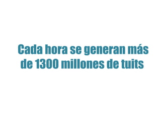 Cada hora se generan más 
de 1300 millones de tuits 
 