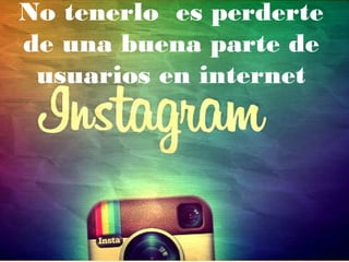 No tenerlo es perderte 
de una buena parte de 
usuarios en internet 
 