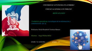 UNIVERSIDAD AUTONOMA DE GUERRERO
UNIDAD ACADEMICA DE DERECHO
REDES SOCIALES
Unidad de aprendizaje: tecnologías de la información y
comunicación (tic´s)
Profesora: Perla Elizabeth Ventura Ramos
Alumno: Angel Palma Bello
Grado: 1er semestre grupo: ´´A´´
 