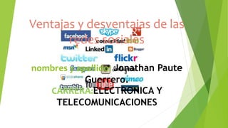 Ventajas y desventajas de las
redes sociales
nombres y apellido: Jonathan Paute
Guerrero.
CARRERA:ELECTRONICA Y
TELECOMUNICACIONES
 