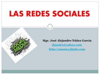 LAS REDES SOCIALES
Mgr. José Alejandro Núñez García
jhandro@yahoo.com
http://anunez.jimdo.com
 