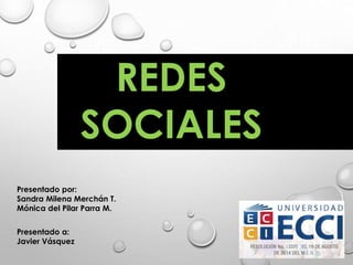 REDES
SOCIALES
Presentado por:
Sandra Milena Merchán T.
Mónica del Pilar Parra M.
Presentado a:
Javier Vásquez
 