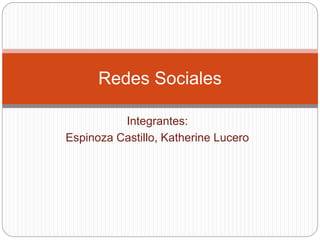 Integrantes:
Espinoza Castillo, Katherine Lucero
Redes Sociales
 