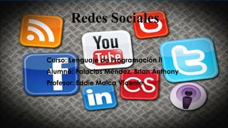 Redes Sociales
Curso: Lenguaje de Programación II
Alumno: Palacios Méndez, Brian Anthony
Profesor: Eddie Malca Vicente
 