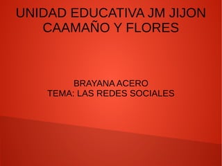 UNIDAD EDUCATIVA JM JIJON
CAAMAÑO Y FLORES
BRAYANA ACERO
TEMA: LAS REDES SOCIALES
 