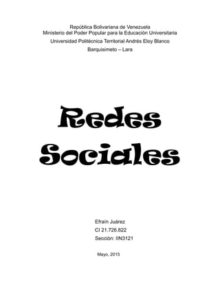 República Bolivariana de Venezuela
Ministerio del Poder Popular para la Educación Universitaria
Universidad Politécnica Territorial Andrés Eloy Blanco
Barquisimeto – Lara
Redes
Sociales
Efraín Juárez
CI 21.726.822
Sección: IIN3121
Mayo, 2015
 