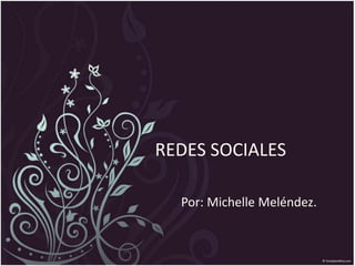 REDES SOCIALES
Por: Michelle Meléndez.
 