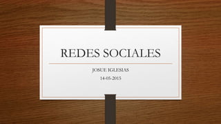 REDES SOCIALES
JOSUE IGLESIAS
14-05-2015
 
