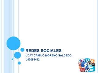 REDES SOCIALES
UDAY CAMILO MORENO SALCEDO
U00083412
 