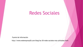 Redes Sociales
http://www.webempresa20.com/blog/las-30-redes-sociales-mas-utilizadas.html
Fuente de información
 