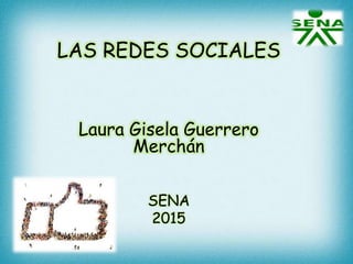 LAS REDES SOCIALES
Laura Gisela Guerrero
Merchán
SENA
2015
 