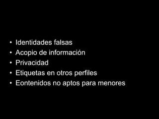 • Identidades falsas
• Acopio de información
• Privacidad
• Etiquetas en otros perfiles
• Eontenidos no aptos para menores
 