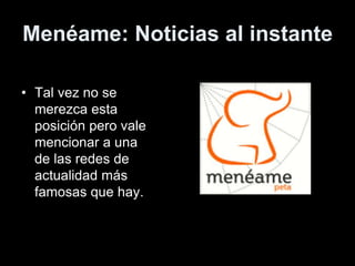 Menéame: Noticias al instante
• Tal vez no se
merezca esta
posición pero vale
mencionar a una
de las redes de
actualidad más
famosas que hay.
 
