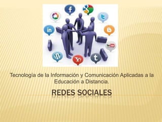 REDES SOCIALES
Tecnología de la Información y Comunicación Aplicadas a la
Educación a Distancia.
 