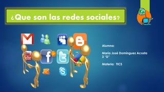 ¿Que son las redes sociales?
Alumna:
María José Domínguez Acosta
3 “D”
Materia: TICS
 