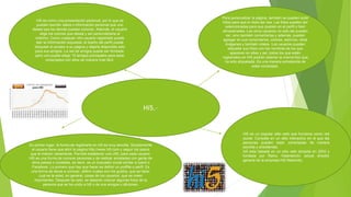 Hi5.–
Para personalizar la página, también se pueden subir
fotos para que el resto las vea. Las fotos pueden ser
seleccionadas para que queden en el perfil o bien
almacenadas. Los otros usuarios no sólo las pueden
ver, sino también comentarlas y además, pueden
agregar en sus comentarios, colores, adornos, otras
imágenes y también videos. Los usuarios pueden
etiquetar sus fotos con los nombres de los que
aparecen en ellas y así, todos los que estén
registrados en Hi5 podrán obtener la misma foto que
ha sido etiquetada. Es una manera entretenida de
estar conectado.
Hi5 es como una presentación personal, por lo que se
pueden escribir datos o información personal que uno
desee que los demás puedan conocer. Además, el usuario
elige los colores que desea y así personalizarla al
máximo. Como cualquier otro usuario registrado puede
leer la información expuesta, el dueño del perfil puede
bloquear el acceso a su página y dejarla disponible sólo
para sus amigos. La red de amigos puede ser ilimitada,
pero uno puede elegir 15 amigos principales para estar
conectados con ellos de manera más fácil.
En primer lugar, la forma de registrarte en hi5 es muy sencilla. Simplemente
el usuario tiene que abrir la pagina http://www.hi5.com.y seguir los pasos
que le indican claramente. Permite establecer una URL para cada usuario.
Hi5 es una forma de conocer personas y de realizar amistades con gente de
otros países o ciudades, es decir, es un buscador social similar a tuenti o
Facebook. Lo primero que hay que hacer es definir un proffile o perfil. Es
una forma de darse a conocer, definir cuales son los gustos, que se hace,
cual es la edad, en general, cosas de los usuarios que se creen
importantes. Después de esto, se deberán colocar algunas fotos de la
persona que se ha unido a hi5 o de sus amigos o aficiones.
Hi5 es un popular sitio web que funciona como red
social. Consiste en un sitio interactivo en el que las
personas pueden estar conectadas de manera
sencilla y entretenida.
hi5 esta basada en un sitio web lanzada en 2003 y
fundada por Ramu Yalamanchi, actual director
general de la empresa Hi5 Networks.
 