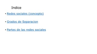 • Redes sociales (concepto)
• Grados de Separacion
• Partes de las redes sociales
Indice
 