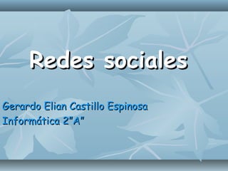 Redes socialesRedes sociales
Gerardo Elian Castillo EspinosaGerardo Elian Castillo Espinosa
Informática 2”A”Informática 2”A”
 