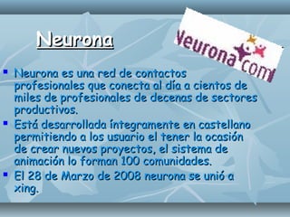 NeuronaNeurona
 Neurona es una red de contactosNeurona es una red de contactos
profesionales que conecta al día a cientos...