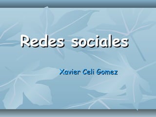 Redes socialesRedes sociales
Xavier Celi GomezXavier Celi Gomez
 