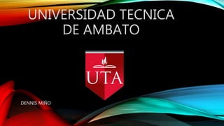 UNIVERSIDAD TECNICA
DE AMBATO
DENNIS MIÑO
 