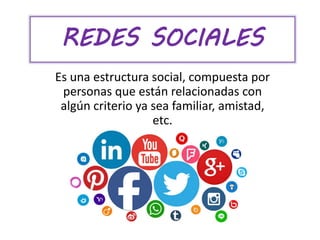 REDES SOCIALES
Es una estructura social, compuesta por
personas que están relacionadas con
algún criterio ya sea familiar, amistad,
etc.
 