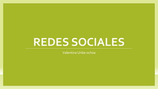 REDES SOCIALES
Valentina Uribe ochoa
 