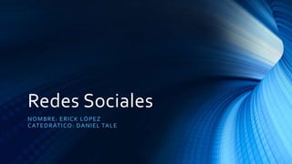 Redes Sociales
NOMBRE: ERICK LÓPEZ
CATEDRÁTICO: DANIEL TALE
 
