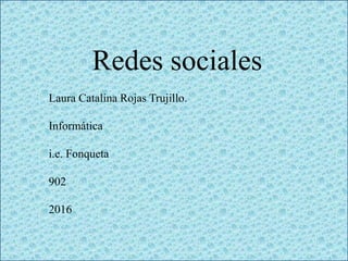 Redes sociales
Laura Catalina Rojas Trujillo.
Informática
i.e. Fonqueta
902
2016
 