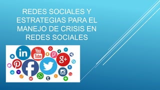 REDES SOCIALES Y
ESTRATEGIAS PARA EL
MANEJO DE CRISIS EN
REDES SOCIALES
 