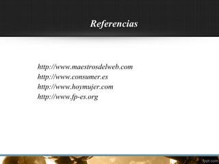 Referencias
http://www.maestrosdelweb.com
http://www.consumer.es
http://www.hoymujer.com
http://www.fp-es.org
 