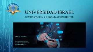 UNIVERSIDAD ISRAEL
MANUEL PANAMÁ
4TO SEMIPRESENCIAL
DISEÑO GRÁFICO
COMUNICACIÓN Y ORGANIZACIÓN DIGITAL
 