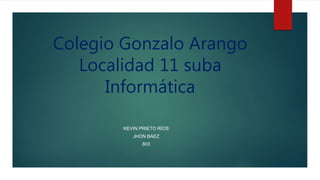 Colegio Gonzalo Arango
Localidad 11 suba
Informática
KEVIN PRIETO RÍOS
JHON BAEZ
803
 