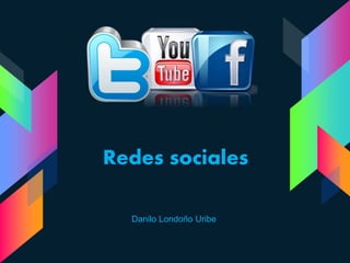 Redes sociales
Danilo Londoño Uribe
 