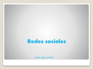 Redes sociales
Juan jose ochoa
 