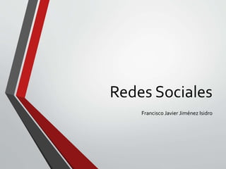 Redes Sociales
Francisco Javier Jiménez Isidro
 